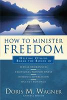 How to Minister Freedom: Helping Others Break the Bonds of Sexual Brokenness, Emotional Woundedness, Demonic Oppression and Occult Bondage 0830737359 Book Cover