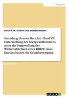 Sammlung diverser Berichte - Band VII: Untersuchung des Energieaufkommens unter der Fragestellung der Wirtschaftlichkeit eines BHKW eines Krankenhauses der Grundversorgung 3640430360 Book Cover