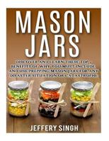 Mason Jars: Discover And Learn These Top 9 Benefits Of Why You Must Include And Use Prepping Mason Jars For Any Disaster Situation Or Catastrophe 1523368853 Book Cover