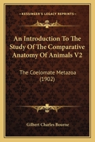 An Introduction To The Study Of The Comparative Anatomy Of Animals V2: The Coelomate Metazoa 1437478522 Book Cover