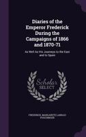 Diaries of the Emperor Frederick During the Campaigns of 1866 and 1870-71: As Well as His Journeys to the East and to Spain 1357538081 Book Cover