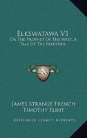 Elkswatawa V1: Or The Prophet Of The West, A Tale Of The Frontier 1275655483 Book Cover