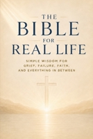 The Bible For Real Life: Simple Wisdom For Grief, Failure, Faith And Everything In Between B0HDS4LGH4 Book Cover