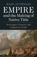 Empire and the Making of Native Title: Sovereignty, Property and Indigenous People 1108745709 Book Cover