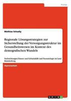 Regionale L�sungsstrategien zur Sicherstellung der Versorgungsstruktur im Gesundheitswesen im Kontext des demografischen Wandels: Fachrichtungen Frauen- und Geburtshilfe und Neonatologie im Land Brand 364011986X Book Cover