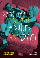 Someday All the Adults Will Die!: The Birth of Texas Punk 1477332472 Book Cover