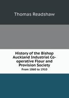 History of the Bishop Auckland Industrial Co-Operative Flour and Provision Society from 1860 to 1910 5518670389 Book Cover