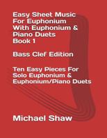 Easy Sheet Music For Euphonium With Euphonium & Piano Duets Book 1 Bass Clef Edition: Ten Easy Pieces For Solo Euphonium & Euphonium/Piano Duets (Easy Sheet Music For Euphonium 1795821590 Book Cover