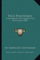True Politeness: A Handbook Of Etiquette For Gentlemen 1120947987 Book Cover