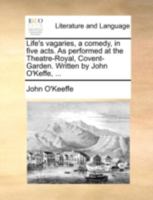 Life's vagaries, a comedy, in five acts. As performed at the Theatre-Royal, Covent-Garden. Written by John O'Keffe, ... 1170943470 Book Cover