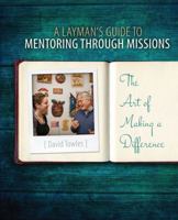 A Layman's Guide to Mentoring through Missions: The Art of Making a Difference 1524902632 Book Cover