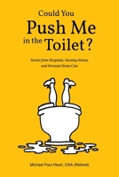 Could You Push Me in the Toilet?: Stories from Hospitals, Nursing Homes, and Personal Home Care B0F496RCKT Book Cover