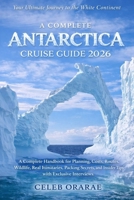 A Complete Antarctica Cruise Guide 2026: A Complete Handbook for Planning, Costs, Routes, Wildlife, Real Itineraries, Packing Secrets, and Insider Tips with Exclusive Interviews B0GP5VBJWV Book Cover