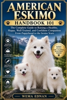 American Eskimo Handbook 101: The Complete Guide to Raising a Healthy, Happy, Well-Trained, and Confident Companion From Puppyhood to the Senior Years B0HJ3381WW Book Cover