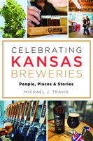 Celebrating Kansas Breweries: People, Places & Stories 1467151920 Book Cover