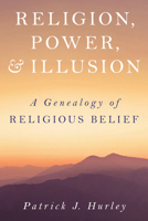 Religion, Power, and Illusion: A Genealogy of Religious Belief 1633888401 Book Cover