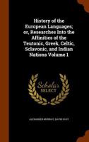 History of the European Languages: Or, Researches Into the Affinities of the Teutonic, Greek, Celtic, Sclavonic, and Indian Nations, Volume 1 1345593856 Book Cover