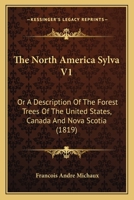 The North America Sylva V1: Or A Description Of The Forest Trees Of The United States, Canada And Nova Scotia 1167226496 Book Cover