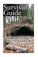 Survival Guide: Tips on Building Your Own Shelter That Will Stand Up a Storm: (Storm Shelters, Survival Tactics) 1533588856 Book Cover