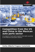 Competition from the US and China in the Mexican auto parts sector: An analysis of auto parts exports from both countries to the Mexican auto parts industry 6207049136 Book Cover