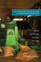 From Modern Production to Imagined Primitive: The Social World of Coffee from Papua New Guinea 0822351501 Book Cover
