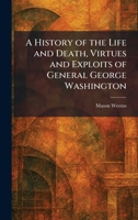 A History of the Life and Death, Virtues and Exploits of General George Washington 1025717708 Book Cover