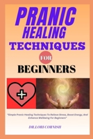 PRANIC HEALING TECHNIQUES FOR BEGINNERS: "Simple Pranic Healing Techniques To Relieve Stress, Boost Energy, And Enhance Wellbeing For Beginners" B0DPN7DNYV Book Cover
