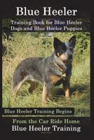 Blue Heeler Training Book for Blue Heeler Dogs and Blue Heeler Puppies by D!g This Dog Training: Blue Heeler Training Begins from the Car Ride Home Blue Heeler Training 1721683372 Book Cover