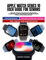 Apple Watch Series 10 User Guide for Seniors: The Clear Step-by-Step Manual to Help Seniors Confidently Use Their Smartwatch and Enjoy Its Health, Safety, and Everyday Features B0FHDY9JP6 Book Cover