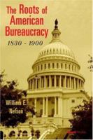 The Roots of American Bureaucracy, 1830-1900 0674779452 Book Cover