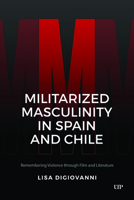 Militarized Masculinity in Spain and Chile: Remembering Violence Through Film and Literature (Latinoamericana) 1487562713 Book Cover