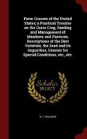 Farm Grasses of the United States; a Practical Treatise on the Grass Crop, Seeding and Management of Meadows and Pastures, Descriptions of the Best ... Grasses for Special Conditions, Etc., Etc 1017031223 Book Cover