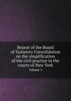 Report of the Board of Statutory Consolidation on the Simplification of the Civil Practice in the Courts of New York Volume 3 5518866747 Book Cover