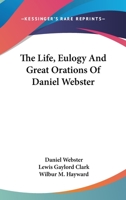 The Life, Eulogy, and Great Orations of Daniel Webster 1240007612 Book Cover