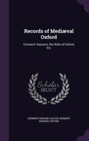 Records of mediaeval Oxford. Coroners' inquests, the walls of Oxford, etc. Edited by H.E. Salter 1358212422 Book Cover