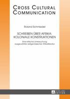 Schreiben Ueber Afrika: Koloniale Konstruktionen: Eine Kritische Untersuchung Ausgewaehlter Zeitgenoessischer Afrikaliteratur 3631656947 Book Cover