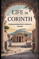 LIFE IN CORINTH: UNDERSTANDING PAUL’S LETTERS IN CONTEXT B0FQWZD7RB Book Cover