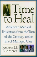 Time to Heal: American Medical Education from the Turn of the Century to the Era of Managed Care 0195118375 Book Cover