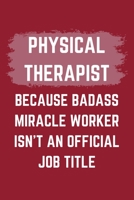 Physical Therapist Because Badass Miracle Worker Isn't An Official Job Title: A Blank Lined Journal Notebook to Take Notes, To-do List and Notepad - A Funny Gag Birthday Gift for Men, Women, Best Frie 1695548744 Book Cover