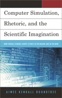 Computer Simulation, Rhetoric, and the Scientific Imagination: How Virtual Evidence Shapes Science in the Making and in the News 149855718X Book Cover