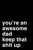You're an Awesome Dad. Keep That Shit Up: 6x9 Dot Bullet Notebook/Journal Motivation Gift Idea For Dads, Fathers, Father's Day 1704263778 Book Cover