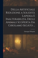 Della Artificiale Riduzione a Solidità Lapidea E Inalterabilità, Degli Animali Scoperta Da Girolamo Segàto ... 1018344373 Book Cover