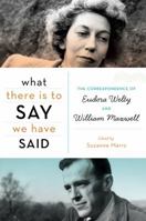 What There Is to Say We Have Said: The Correspondence of Eudora Welty and William Maxwell 0547376499 Book Cover