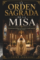 LA ORDEN SAGRADA DE LA MISA: Descubriendo la belleza, la estructura y el poder espiritual. del culto católico (Spanish Edition) B0H9SV8V1D Book Cover