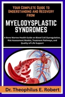 YOUR COMPLETE GUIDE TO UNDERSTANDING AND RECOVERY FROM MYELODYSPLASTIC SYNDROMES: A Bone Marrow Health Guide on Blood Cell Dysregulation, Risk ... Pathways, and Quality-of-Life Support B0GG83WH22 Book Cover
