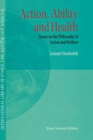 Action, Ability and Health - Essays in the Philosphy of Action and Welfare (INTERNATIONAL LIBRARY OF ETHICS, LAW, AND THE NEW) 0792362063 Book Cover