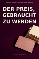 DER PREIS, GEBRAUCHT ZU WERDEN: Ein Ratgeber für Frauen in der Lebensmitte: People-Pleasing beenden, Grenzen ohne Schuldgefühle setzen und Selbstvertrauen zurückgewinnen (German Edition) B0HJ13FTP8 Book Cover