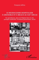 Le microcosme hospitalier à Grenoble et à Meaux au XIXe siècle: Vie quotidienne, place de l'hôpital dans la cité, pratiques médicales, révolutions ... (Acteurs de La Science) (French Edition) 2343074429 Book Cover