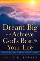 Dream Big and Achieve God's Best for Your Life: A Goal Setting Journal to Live a Life of Passion & Purpose 1974278476 Book Cover