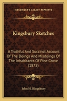 Kingsbury Sketches: A Truthful and Succinct Account of the Doings and Misdoings of the Inhabitants of Pine Grove; Their Private Trials and Public Tribulations 1166606333 Book Cover